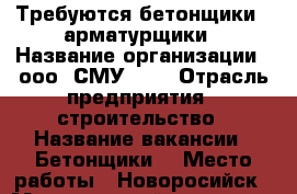 Требуются бетонщики , арматурщики › Название организации ­ ооо“ СМУ 34“ › Отрасль предприятия ­ строительство › Название вакансии ­ Бетонщики  › Место работы ­ Новоросийск › Минимальный оклад ­ 30 000 › Максимальный оклад ­ 50 000 › Возраст от ­ 25 › Возраст до ­ 50 - Краснодарский край Работа » Вакансии   